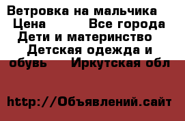 Ветровка на мальчика  › Цена ­ 500 - Все города Дети и материнство » Детская одежда и обувь   . Иркутская обл.